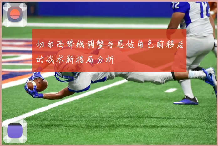 切尔西锋线调整与恩佐角色前移后的战术新格局分析