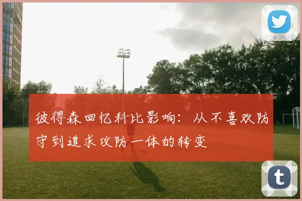 彼得森回忆科比影响：从不喜欢防守到追求攻防一体的转变
