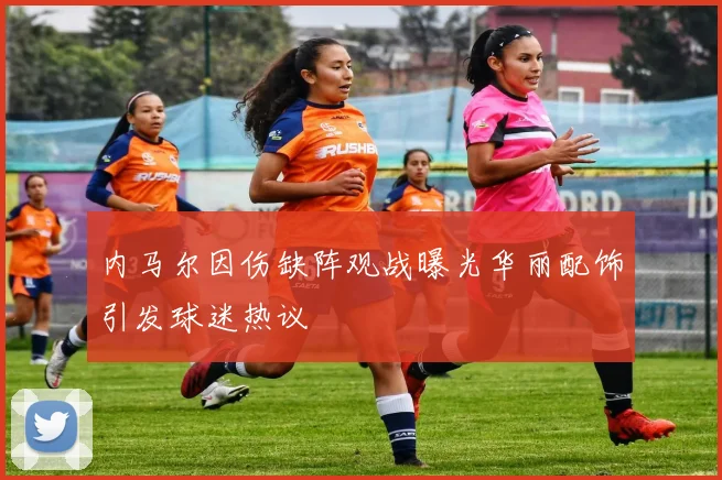 内马尔因伤缺阵观战曝光华丽配饰引发球迷热议