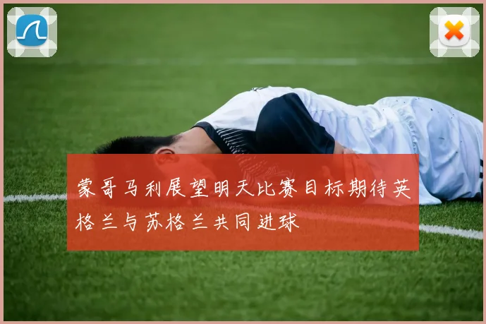 蒙哥马利展望明天比赛目标期待英格兰与苏格兰共同进球