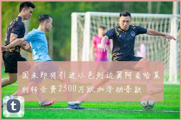 国米即将引进以色列边翼阿南哈莱利转会费2500万欧加浮动条款
