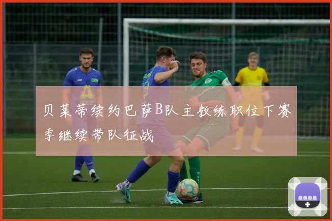 贝莱蒂续约巴萨B队主教练职位下赛季继续带队征战