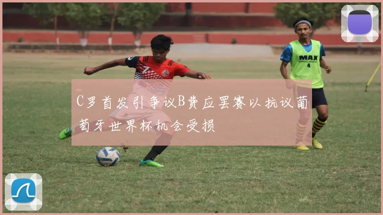 C罗首发引争议B费应罢赛以抗议葡萄牙世界杯机会受损