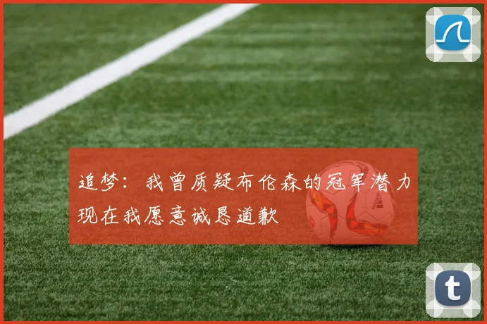 追梦：我曾质疑布伦森的冠军潜力现在我愿意诚恳道歉