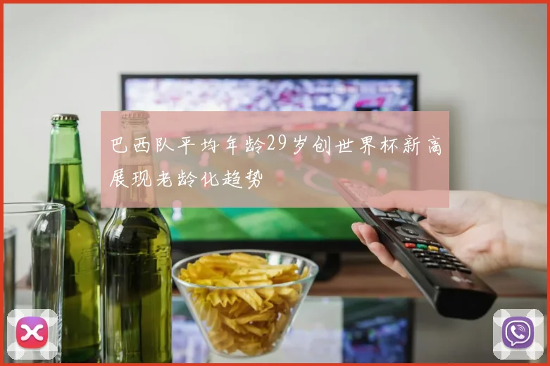 巴西队平均年龄29岁创世界杯新高展现老龄化趋势