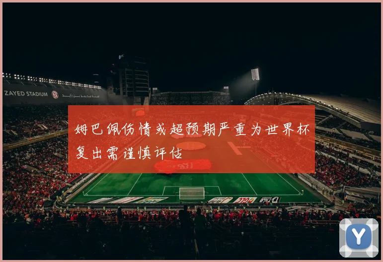 姆巴佩伤情或超预期严重为世界杯复出需谨慎评估