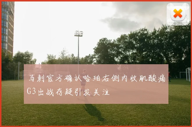 马刺官方确认哈珀右侧内收肌酸痛G3出战存疑引发关注